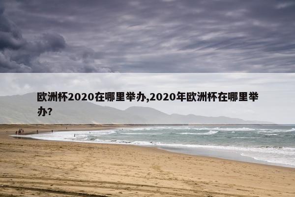 欧洲杯2020在哪里举办,2020年欧洲杯在哪里举办?