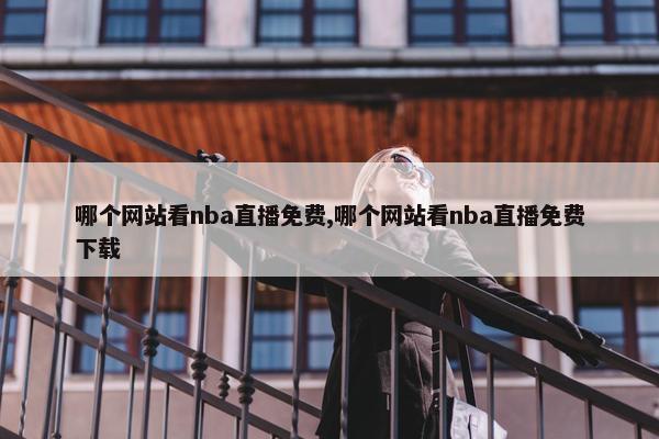 哪个网站看nba直播免费,哪个网站看nba直播免费下载