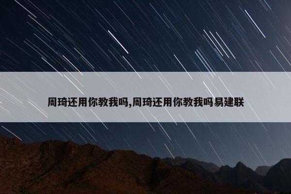 周琦还用你教我吗,周琦还用你教我吗易建联