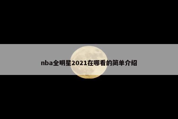 nba全明星2021在哪看的简单介绍