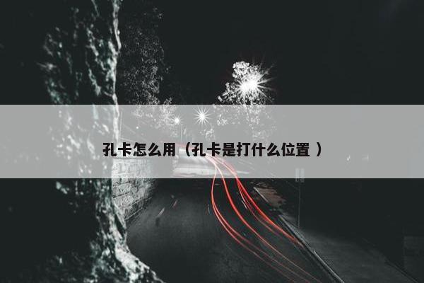 孔卡怎么用（孔卡是打什么位置 ）