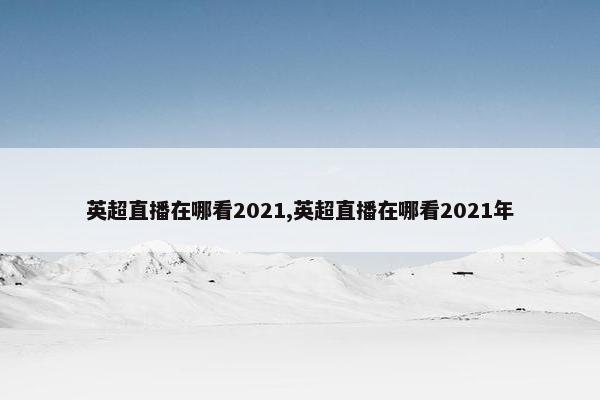 英超直播在哪看2021,英超直播在哪看2021年