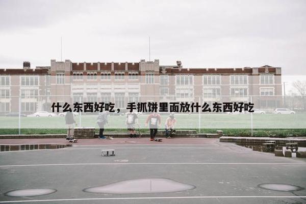 什么东西好吃，手抓饼里面放什么东西好吃