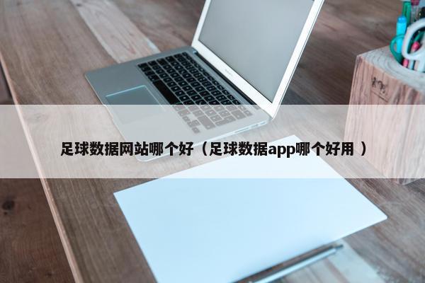 足球数据网站哪个好（足球数据app哪个好用 ）