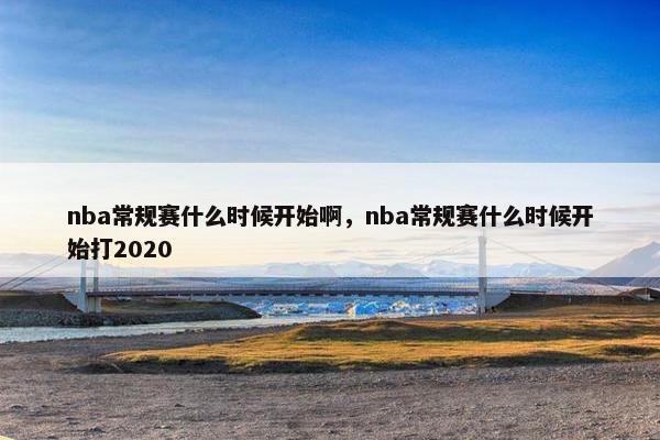 nba常规赛什么时候开始啊，nba常规赛什么时候开始打2020