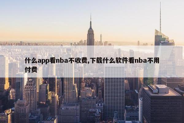 什么app看nba不收费,下载什么软件看nba不用付费