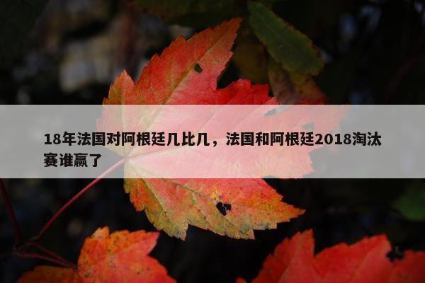 18年法国对阿根廷几比几，法国和阿根廷2018淘汰赛谁赢了