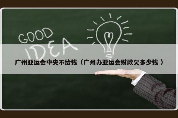 广州亚运会中央不给钱（广州办亚运会财政欠多少钱 ）