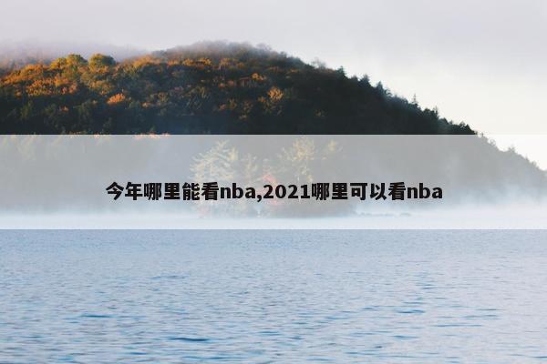 今年哪里能看nba,2021哪里可以看nba