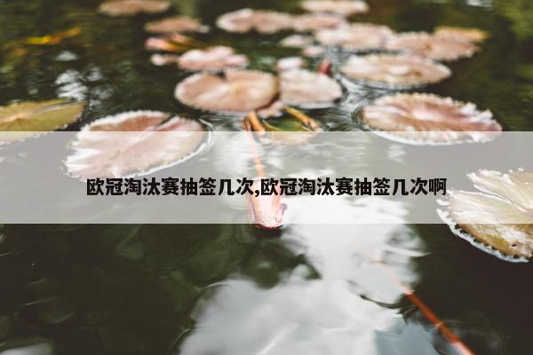 欧冠淘汰赛抽签几次,欧冠淘汰赛抽签几次啊