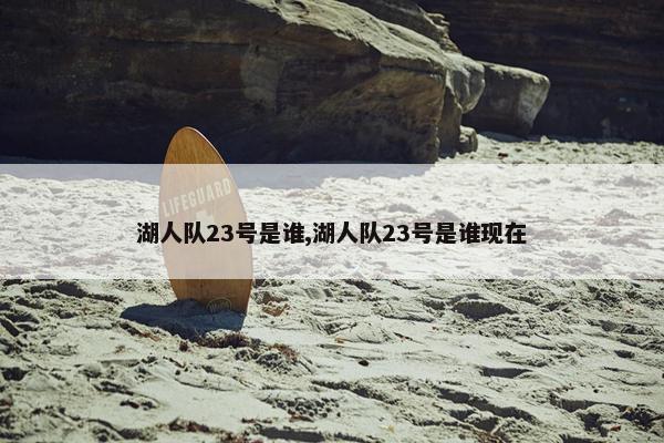 湖人队23号是谁,湖人队23号是谁现在