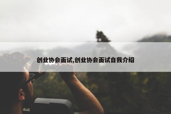 创业协会面试,创业协会面试自我介绍