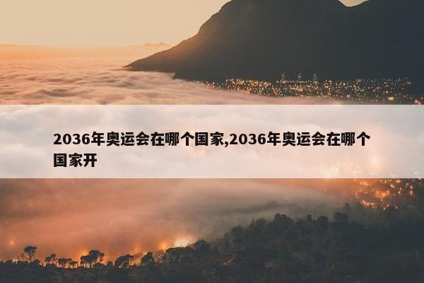 2036年奥运会在哪个国家,2036年奥运会在哪个国家开