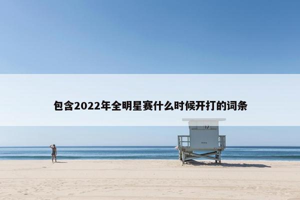 包含2022年全明星赛什么时候开打的词条