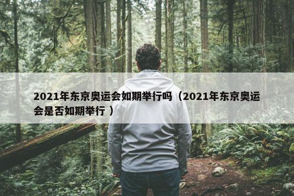 2021年东京奥运会如期举行吗（2021年东京奥运会是否如期举行 ）