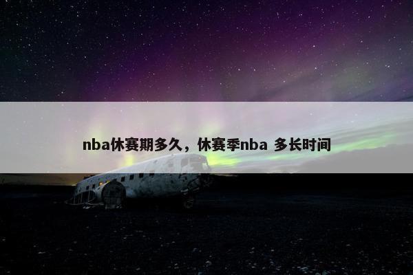 nba休赛期多久，休赛季nba 多长时间