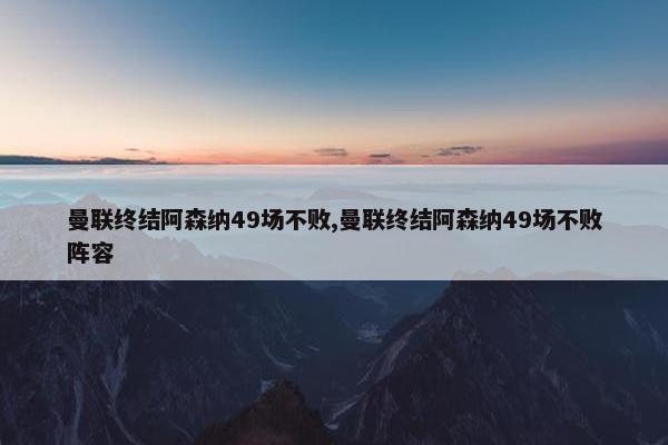 曼联终结阿森纳49场不败,曼联终结阿森纳49场不败阵容