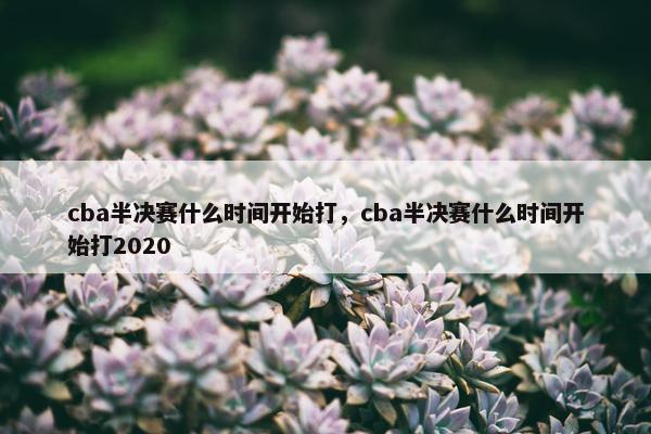 cba半决赛什么时间开始打，cba半决赛什么时间开始打2020