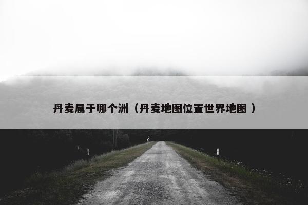 丹麦属于哪个洲（丹麦地图位置世界地图 ）