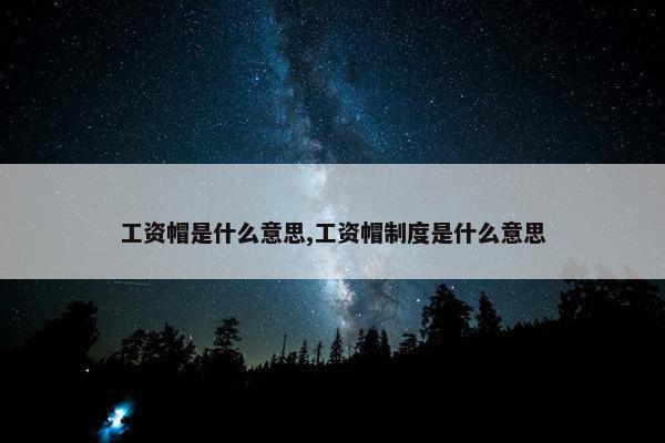 工资帽是什么意思,工资帽制度是什么意思