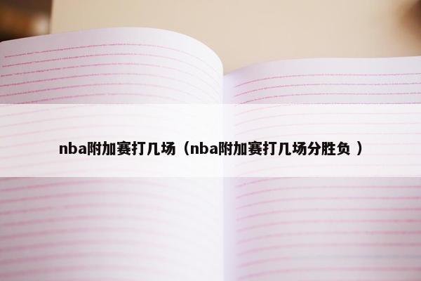 nba附加赛打几场（nba附加赛打几场分胜负 ）