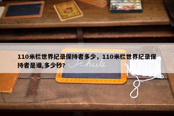 110米栏世界纪录保持者多少，110米栏世界纪录保持者是谁,多少秒?