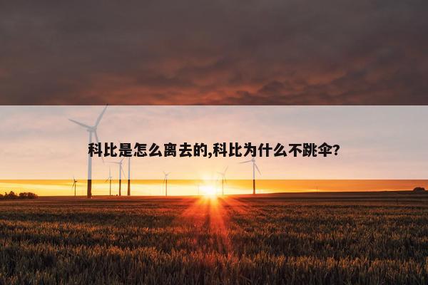 科比是怎么离去的,科比为什么不跳伞?