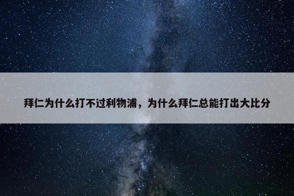 拜仁为什么打不过利物浦，为什么拜仁总能打出大比分