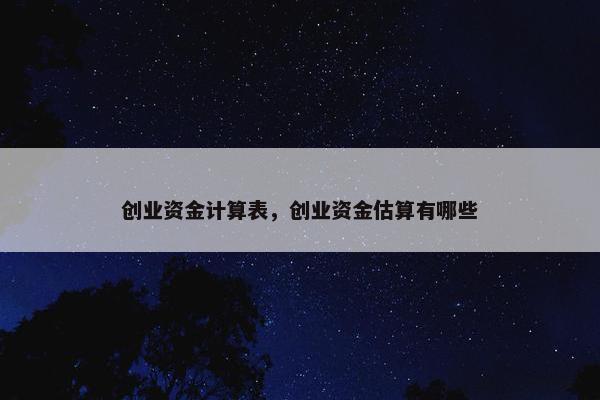 创业资金计算表，创业资金估算有哪些