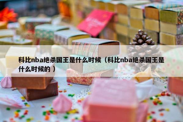 科比nba绝杀国王是什么时候（科比nba绝杀国王是什么时候的 ）