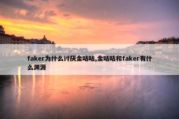 faker为什么讨厌金咕咕,金咕咕和faker有什么渊源