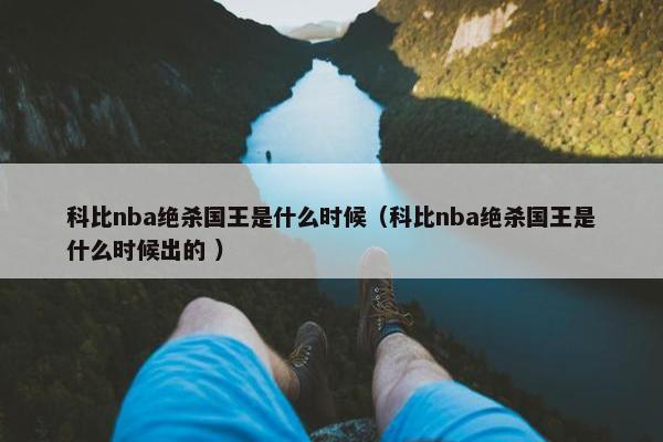 科比nba绝杀国王是什么时候（科比nba绝杀国王是什么时候出的 ）