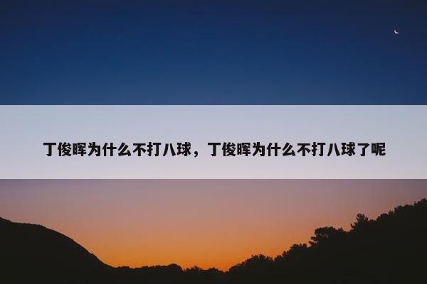 丁俊晖为什么不打八球，丁俊晖为什么不打八球了呢