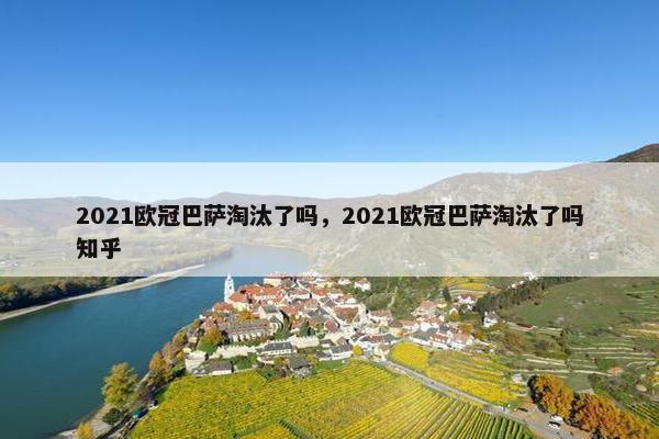 2021欧冠巴萨淘汰了吗，2021欧冠巴萨淘汰了吗知乎