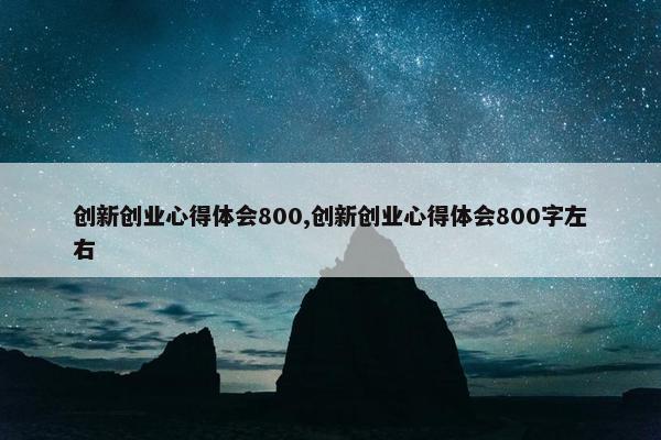 创新创业心得体会800,创新创业心得体会800字左右