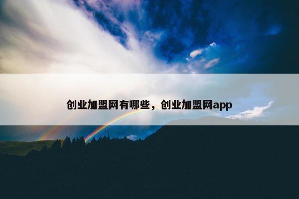 创业加盟网有哪些，创业加盟网app