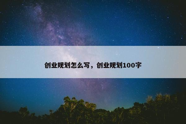 创业规划怎么写，创业规划100字