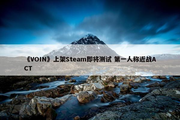 《VOIN》上架Steam即将测试 第一人称近战ACT