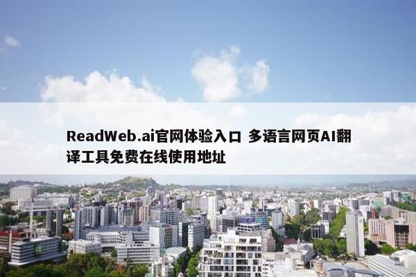 ReadWeb.ai官网体验入口 多语言网页AI翻译工具免费在线使用地址