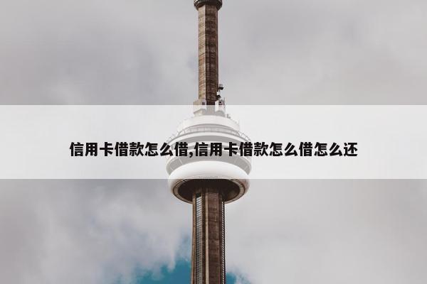 信用卡借款怎么借,信用卡借款怎么借怎么还