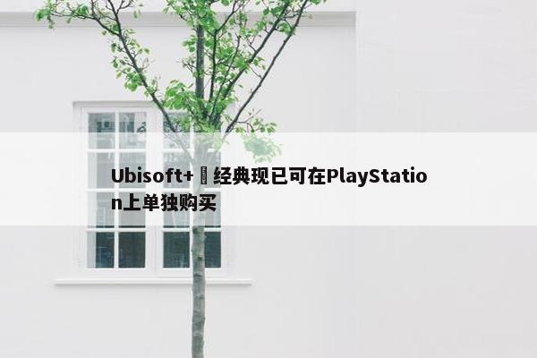 Ubisoft+ 经典现已可在PlayStation上单独购买