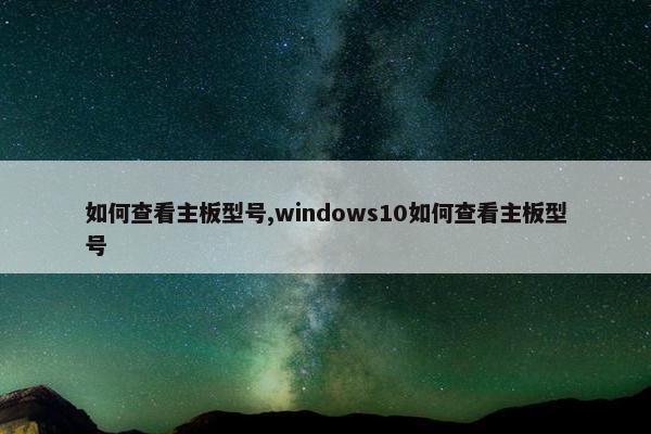 如何查看主板型号,windows10如何查看主板型号