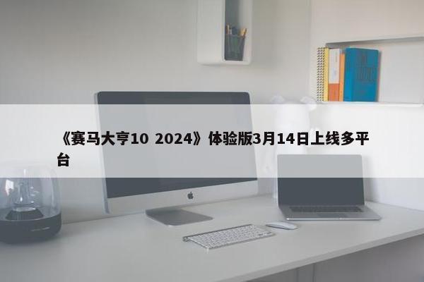 《赛马大亨10 2024》体验版3月14日上线多平台