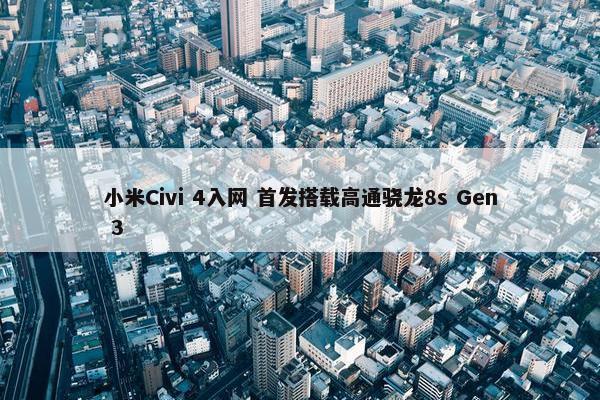 小米Civi 4入网 首发搭载高通骁龙8s Gen 3