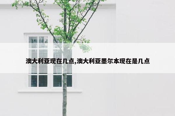 澳大利亚现在几点,澳大利亚墨尔本现在是几点