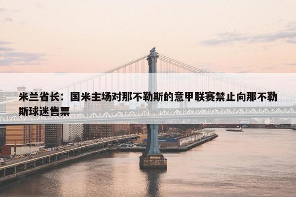 米兰省长：国米主场对那不勒斯的意甲联赛禁止向那不勒斯球迷售票