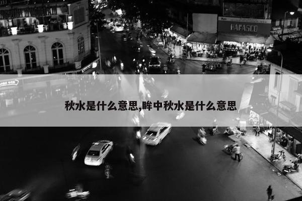 秋水是什么意思,眸中秋水是什么意思