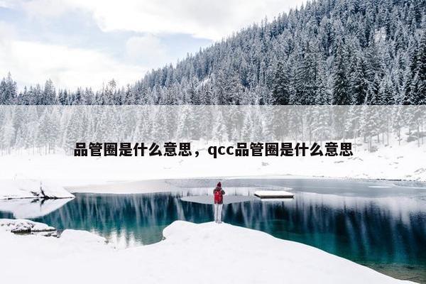 品管圈是什么意思，qcc品管圈是什么意思