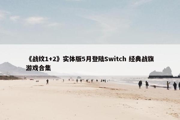 《战纹1+2》实体版5月登陆Switch 经典战旗游戏合集