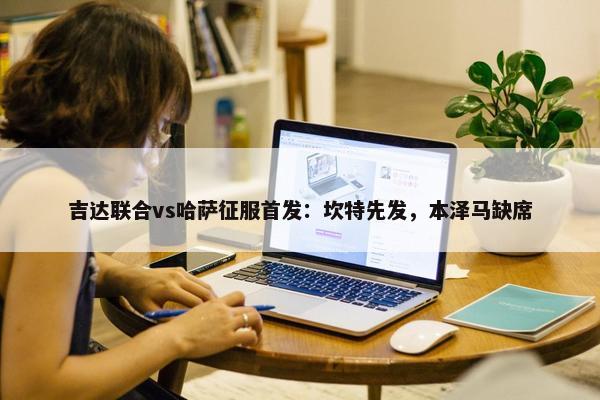 吉达联合vs哈萨征服首发：坎特先发，本泽马缺席